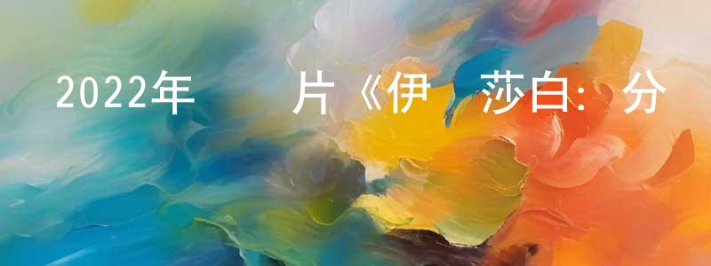 陳光曄發布2022年紀錄片《伊麗莎白：分聯肖像》BD中英雙字迅雷下載_深夜電影